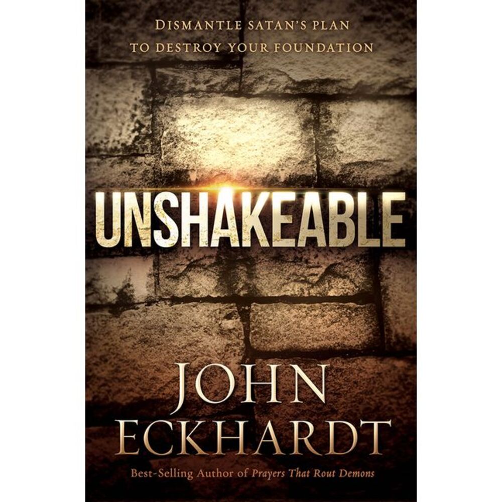 Unshakeable: Dismantle Satan's Plan to Destroy Your Foundation -- John Eckhardt